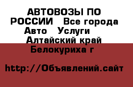 АВТОВОЗЫ ПО РОССИИ - Все города Авто » Услуги   . Алтайский край,Белокуриха г.